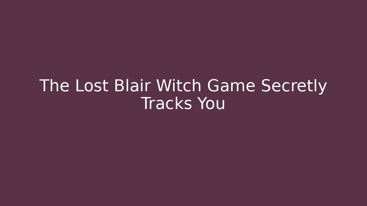 The Lost Blair Witch Game Secretly Tracks You