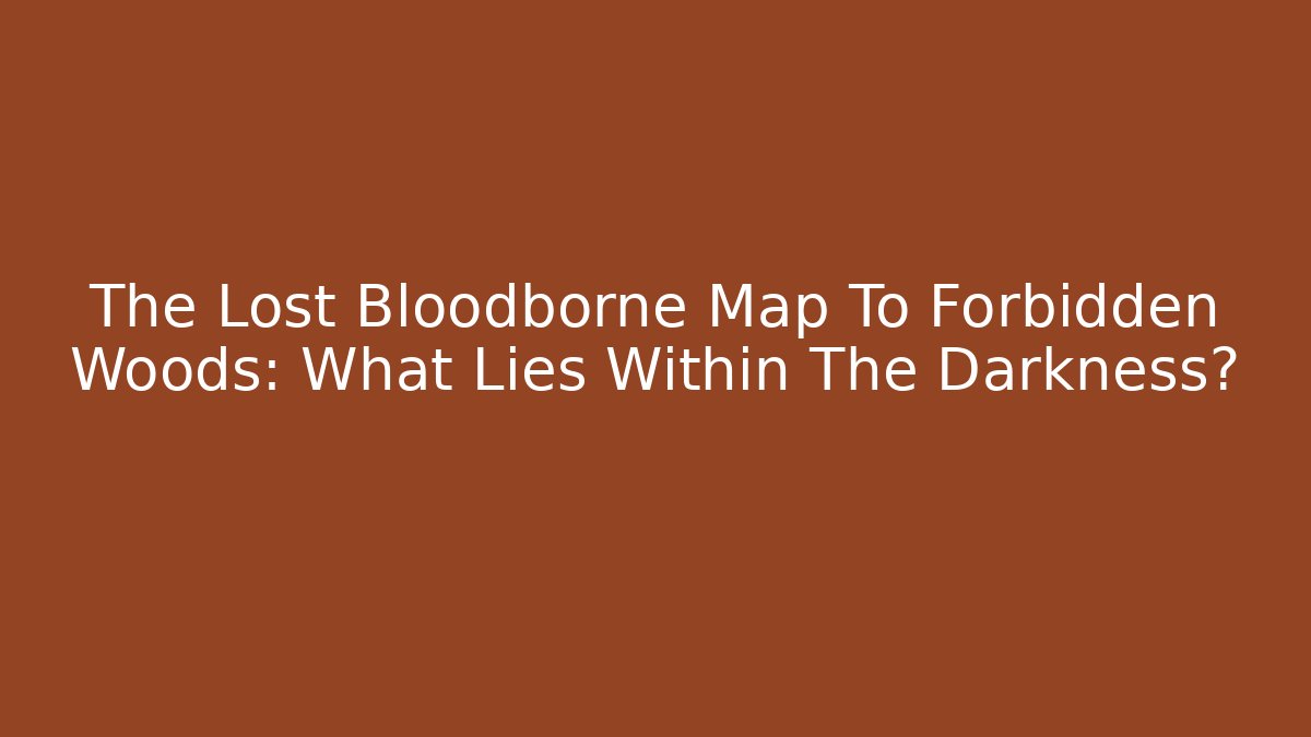 The Lost Bloodborne Map To Forbidden Woods: What Lies Within The Darkness? - Critter Realm