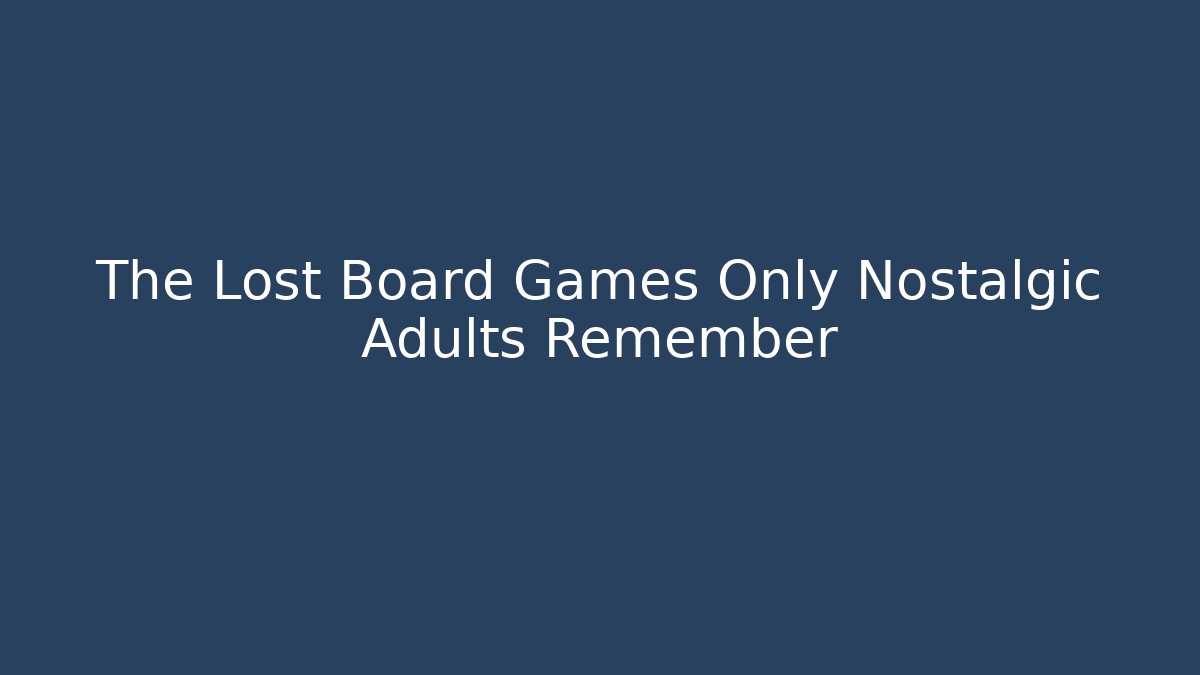 The Lost Board Games Only Nostalgic Adults Remember - Critter Realm