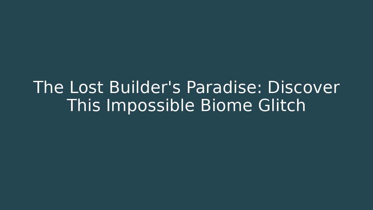 The Lost Builder’s Paradise: Discover This Impossible Biome Glitch