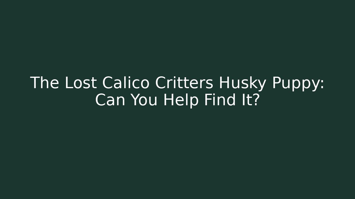 The Lost Calico Critters Husky Puppy: Can You Help Find It?