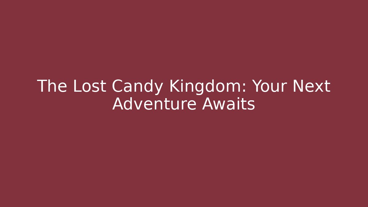 The Lost Candy Kingdom: Your Next Adventure Awaits