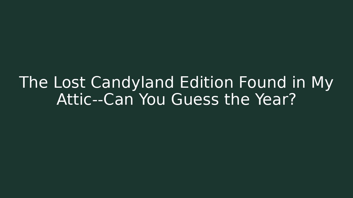 The Lost Candyland Edition Found in My Attic—Can You Guess the Year?