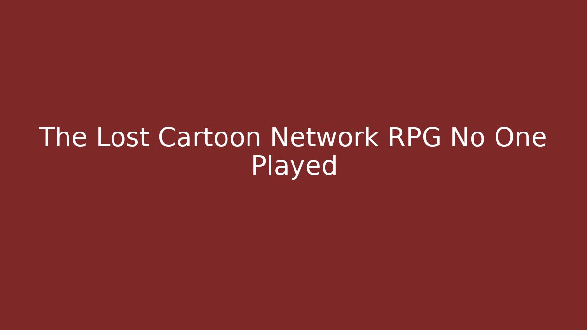 The Lost Cartoon Network RPG No One Played