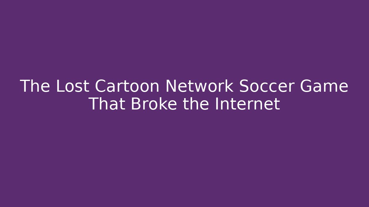 The Lost Cartoon Network Soccer Game That Broke the Internet