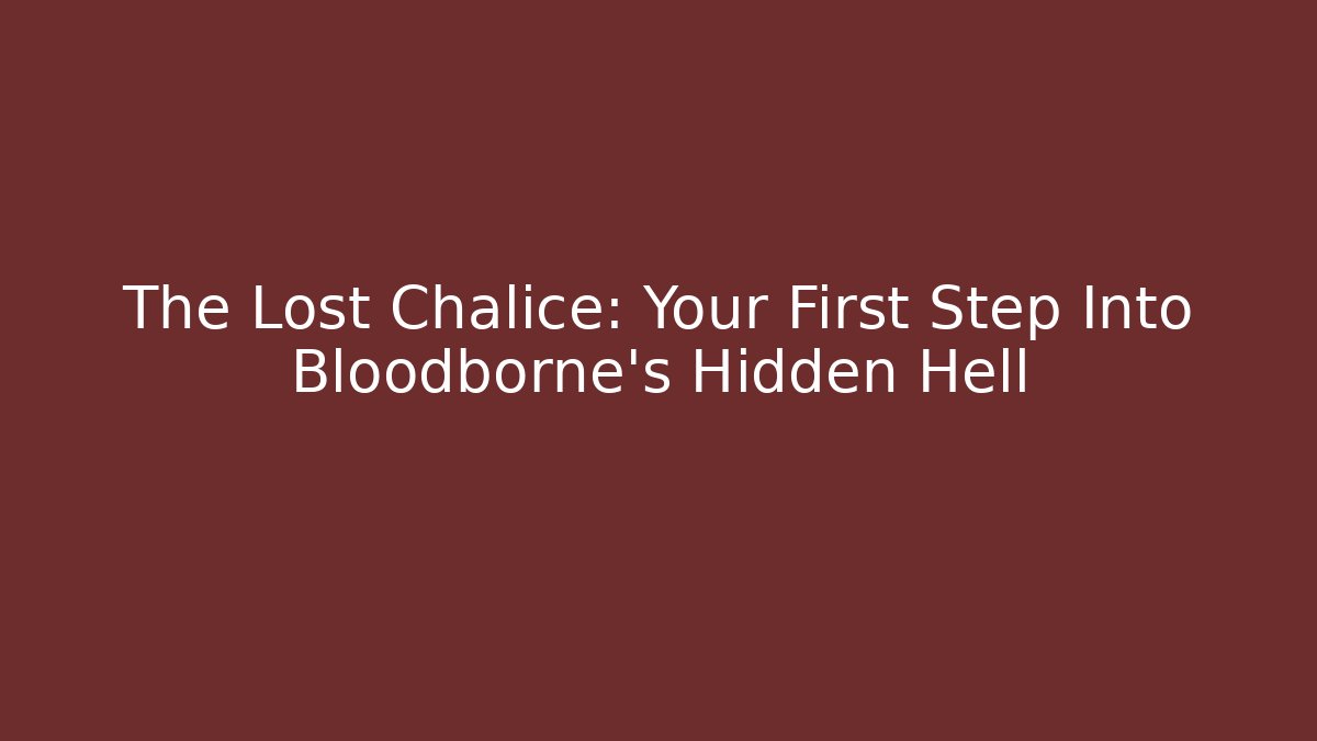 The Lost Chalice: Your First Step Into Bloodborne's Hidden Hell
