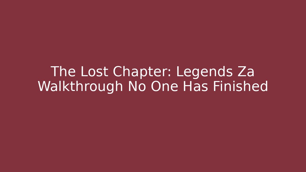 The Lost Chapter: Legends Za Walkthrough No One Has Finished - Critter Realm
