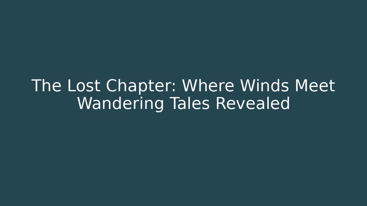 The Lost Chapter: Where Winds Meet Wandering Tales Revealed - Critter Realm