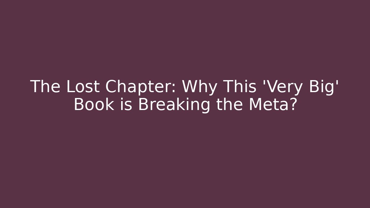 The Lost Chapter: Why This 'Very Big' Book is Breaking the Meta?