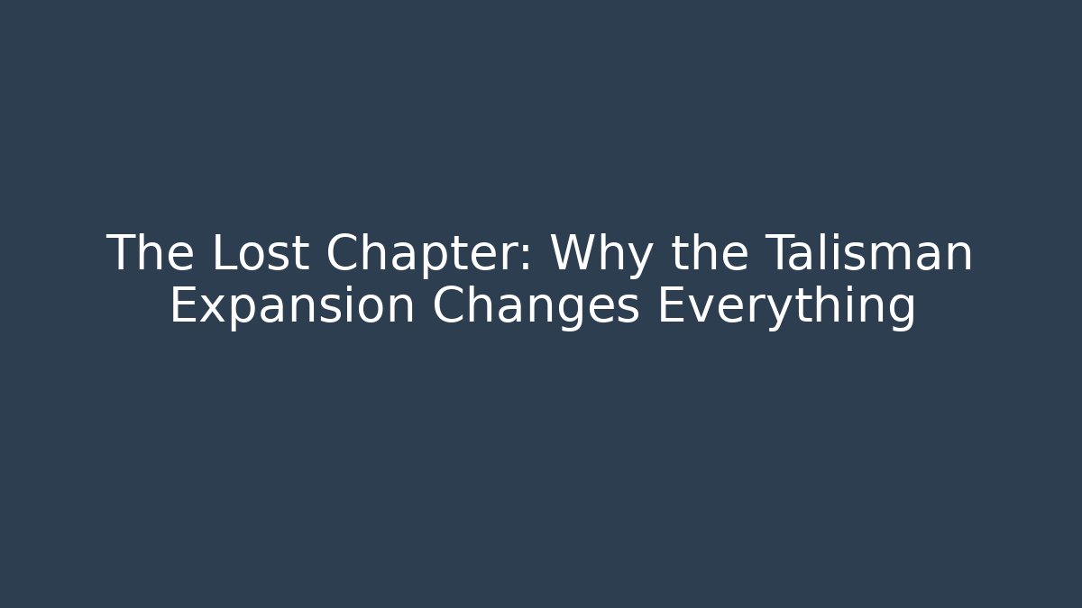 The Lost Chapter: Why the Talisman Expansion Changes Everything