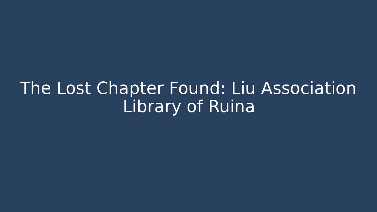 The Lost Chapter Found: Liu Association Library of Ruina