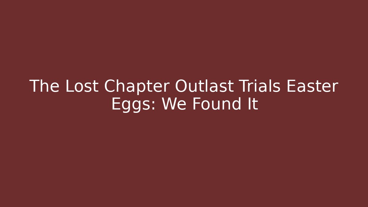 The Lost Chapter Outlast Trials Easter Eggs: We Found It