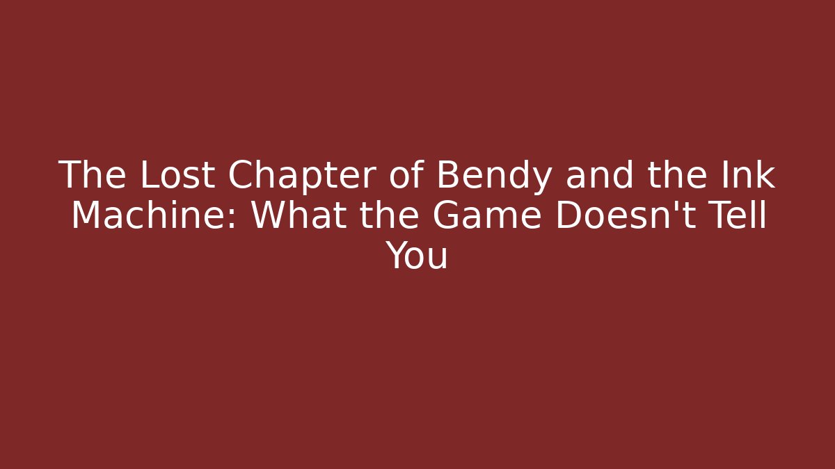 The Lost Chapter of Bendy and the Ink Machine: What the Game Doesn't Tell You