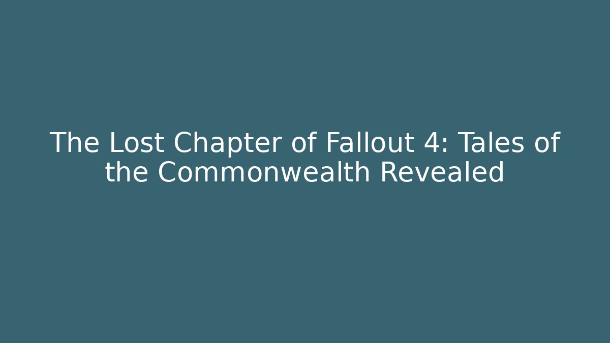 The Lost Chapter of Fallout 4: Tales of the Commonwealth Revealed