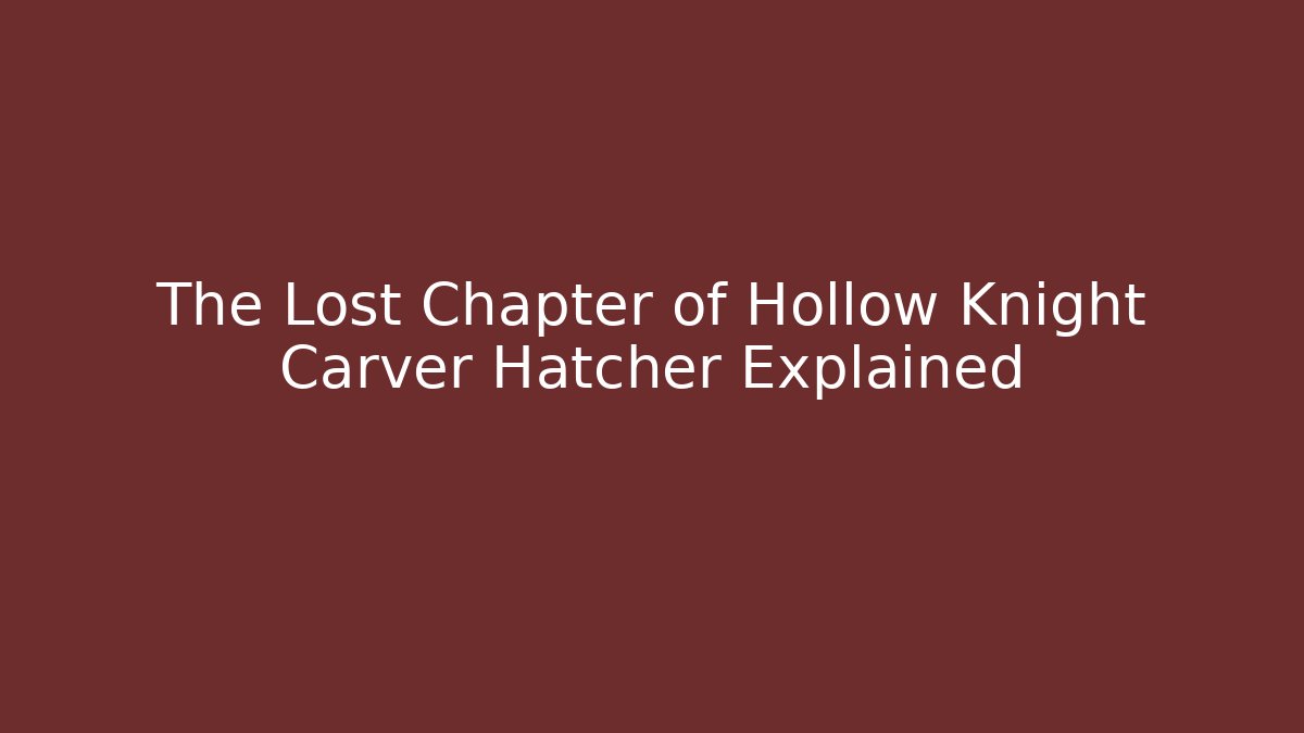 The Lost Chapter of Hollow Knight Carver Hatcher Explained