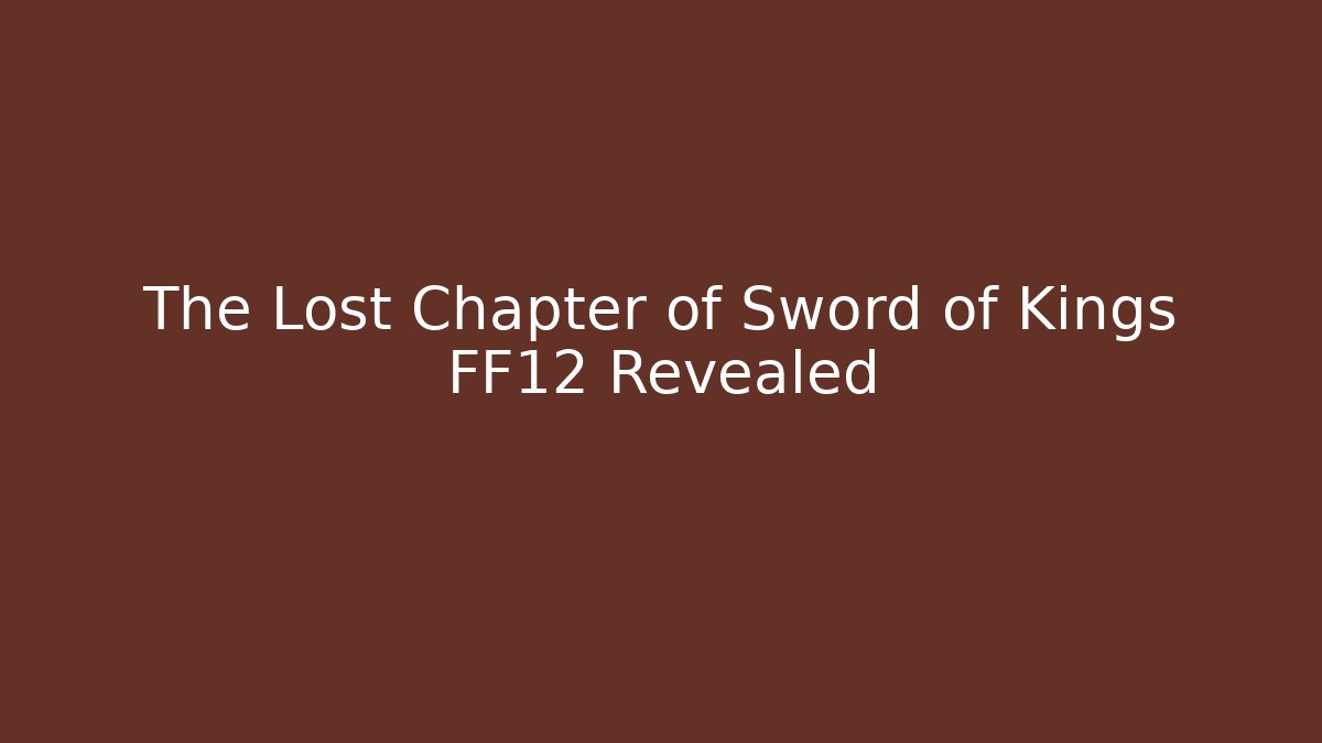The Lost Chapter of Sword of Kings FF12 Revealed