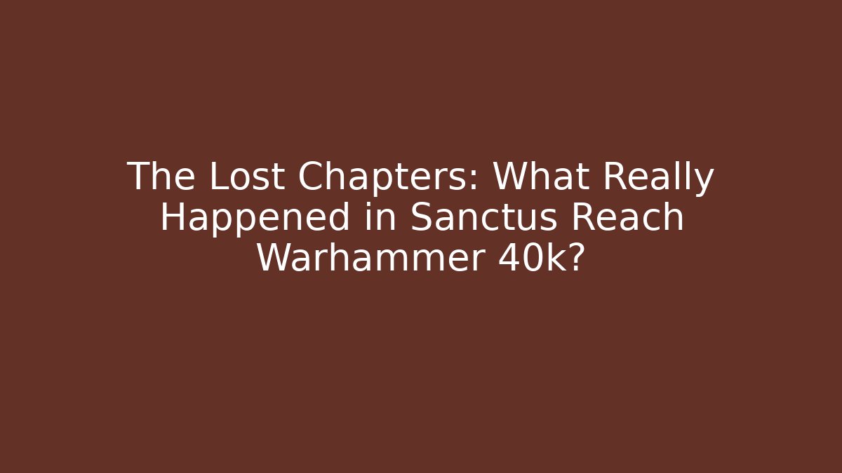 The Lost Chapters: What Really Happened in Sanctus Reach Warhammer 40k?