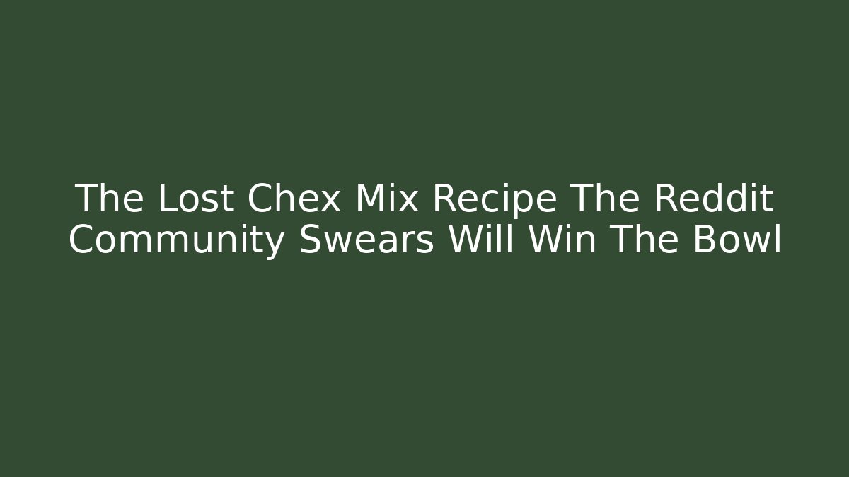 The Lost Chex Mix Recipe The Reddit Community Swears Will Win The Bowl