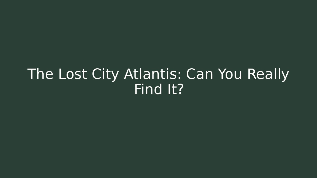 The Lost City Atlantis: Can You Really Find It?