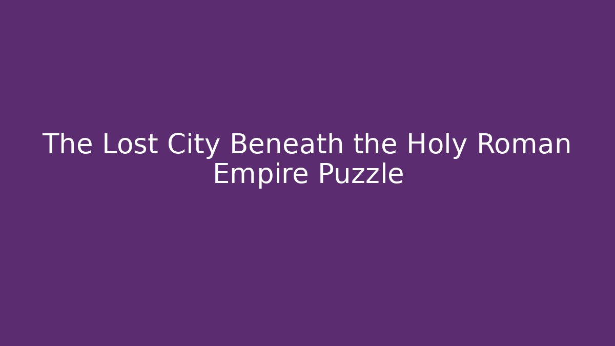 The Lost City Beneath the Holy Roman Empire Puzzle