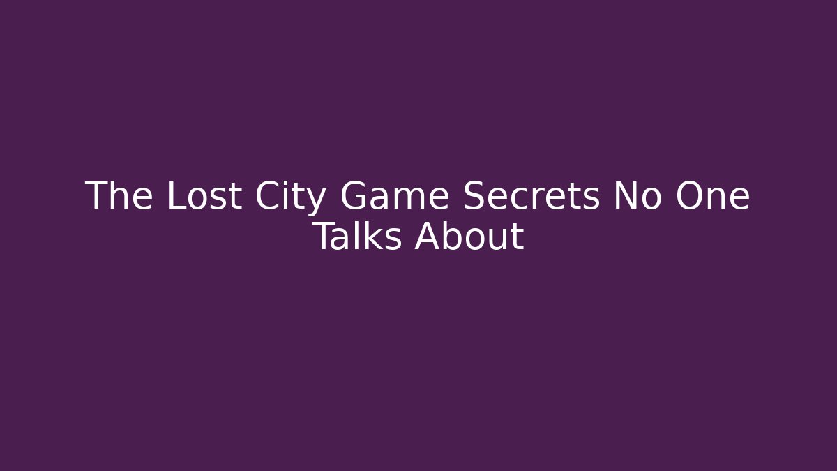 The Lost City Game Secrets No One Talks About