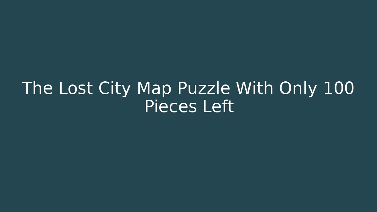 The Lost City Map Puzzle With Only 100 Pieces Left