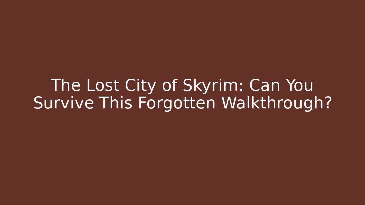 The Lost City of Skyrim: Can You Survive This Forgotten Walkthrough?