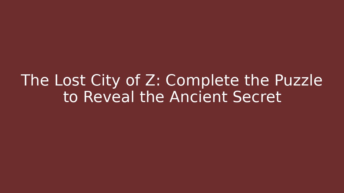 The Lost City of Z: Complete the Puzzle to Reveal the Ancient Secret