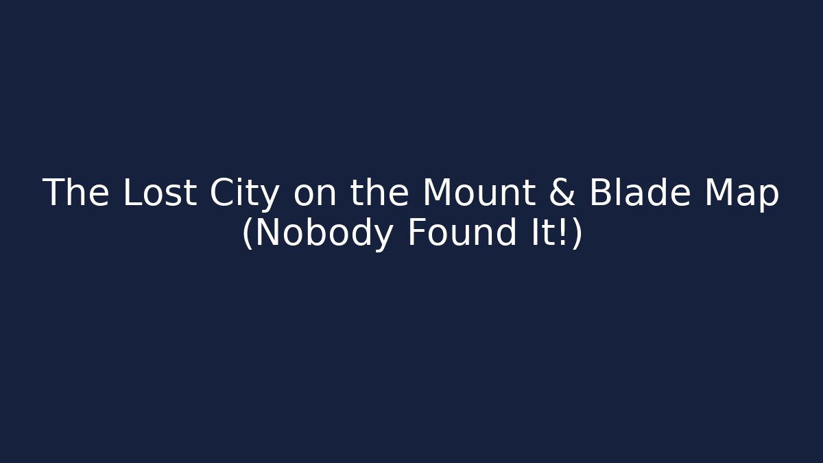The Lost City on the Mount & Blade Map (Nobody Found It!)