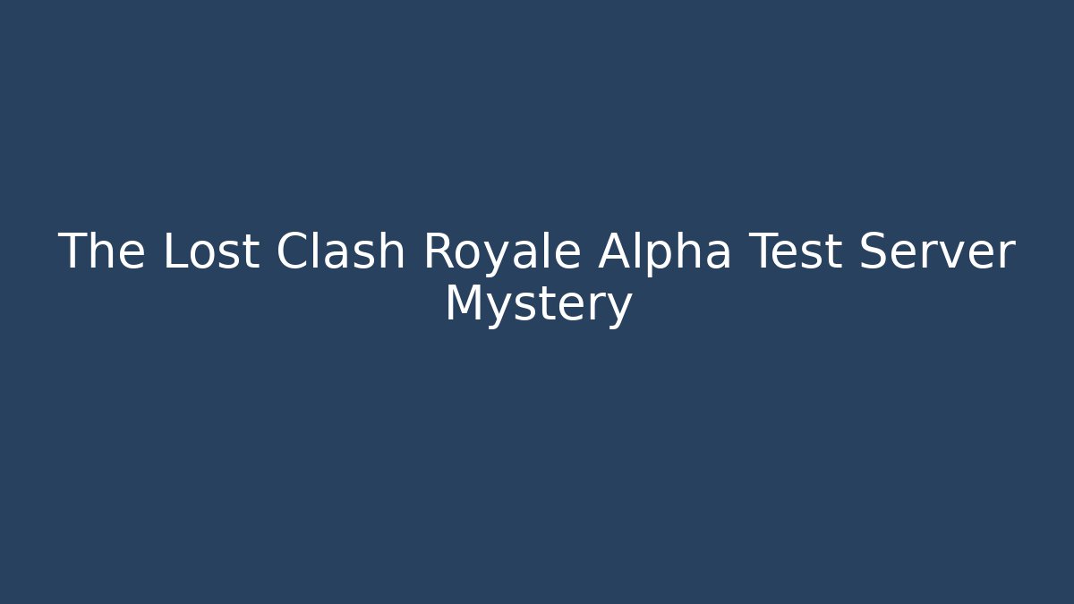 The Lost Clash Royale Alpha Test Server Mystery