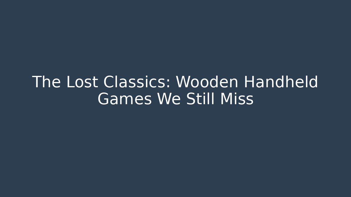 The Lost Classics: Wooden Handheld Games We Still Miss
