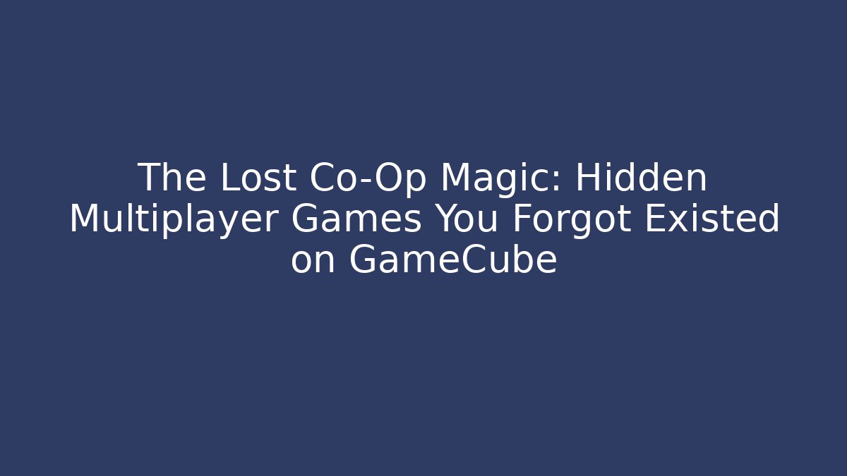 The Lost Co-Op Magic: Hidden Multiplayer Games You Forgot Existed on GameCube