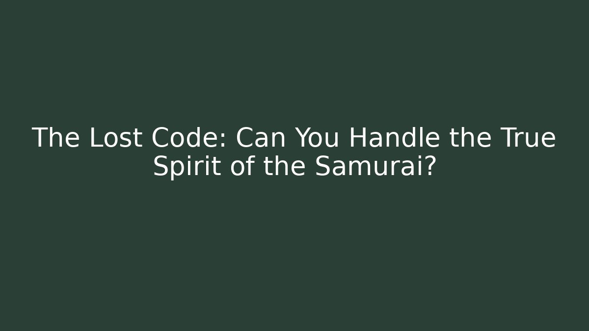 The Lost Code: Can You Handle the True Spirit of the Samurai?