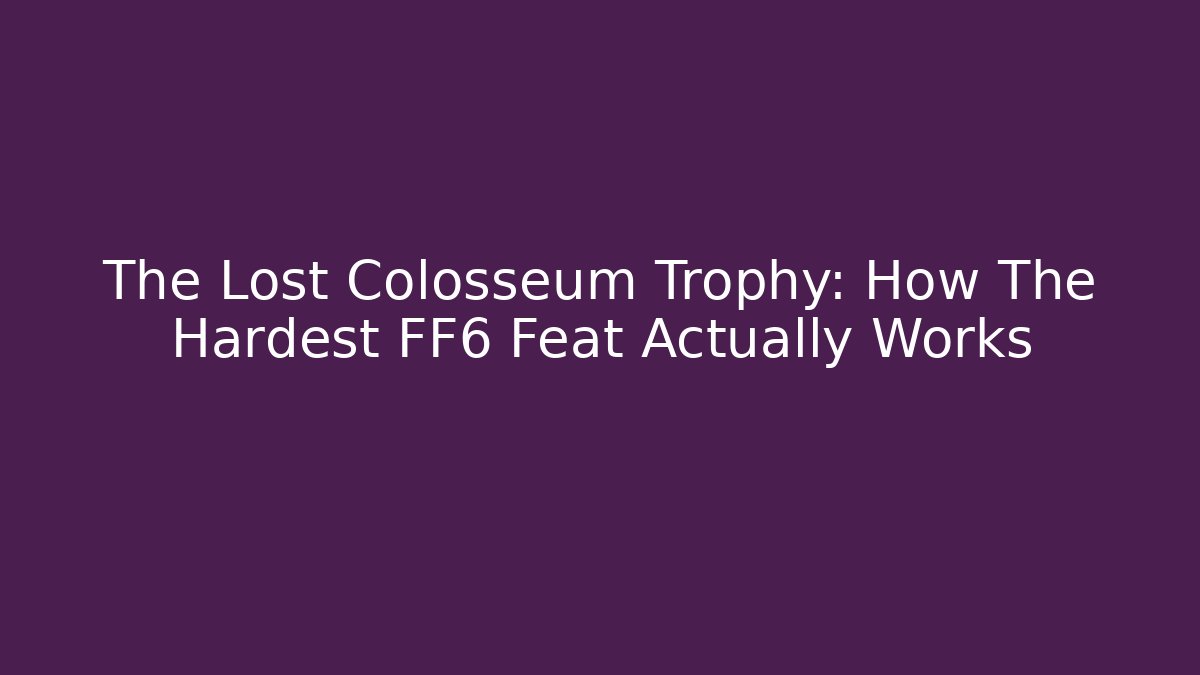 The Lost Colosseum Trophy: How The Hardest FF6 Feat Actually Works