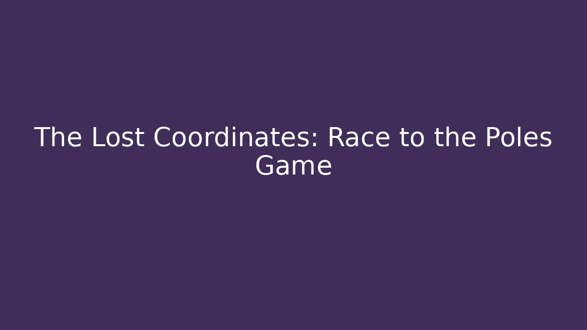 The Lost Coordinates: Race to the Poles Game