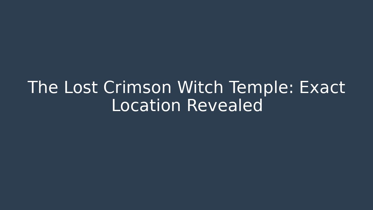 The Lost Crimson Witch Temple: Exact Location Revealed