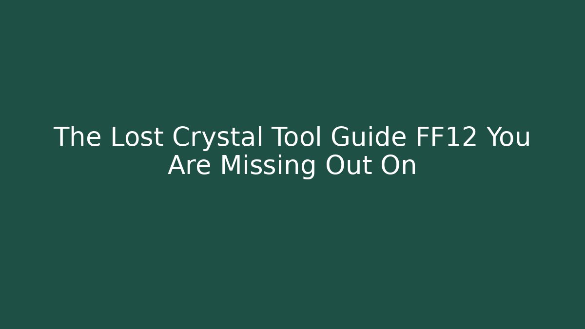 The Lost Crystal Tool Guide FF12 You Are Missing Out On