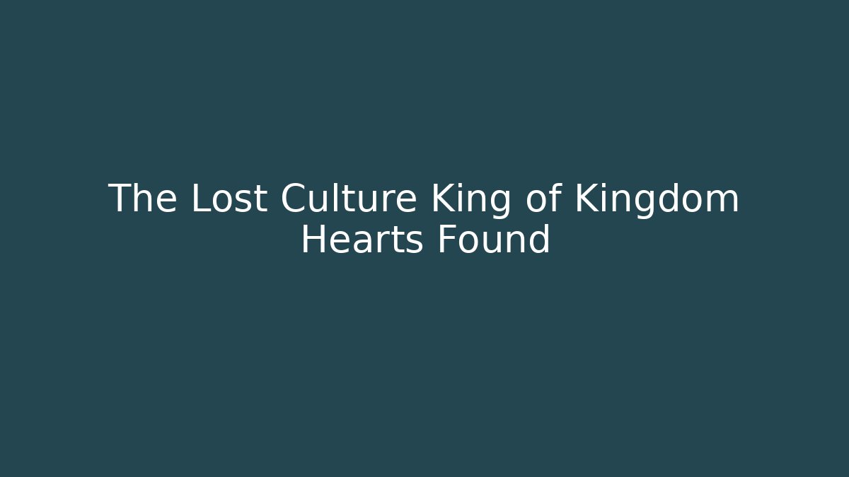The Lost Culture King of Kingdom Hearts Found