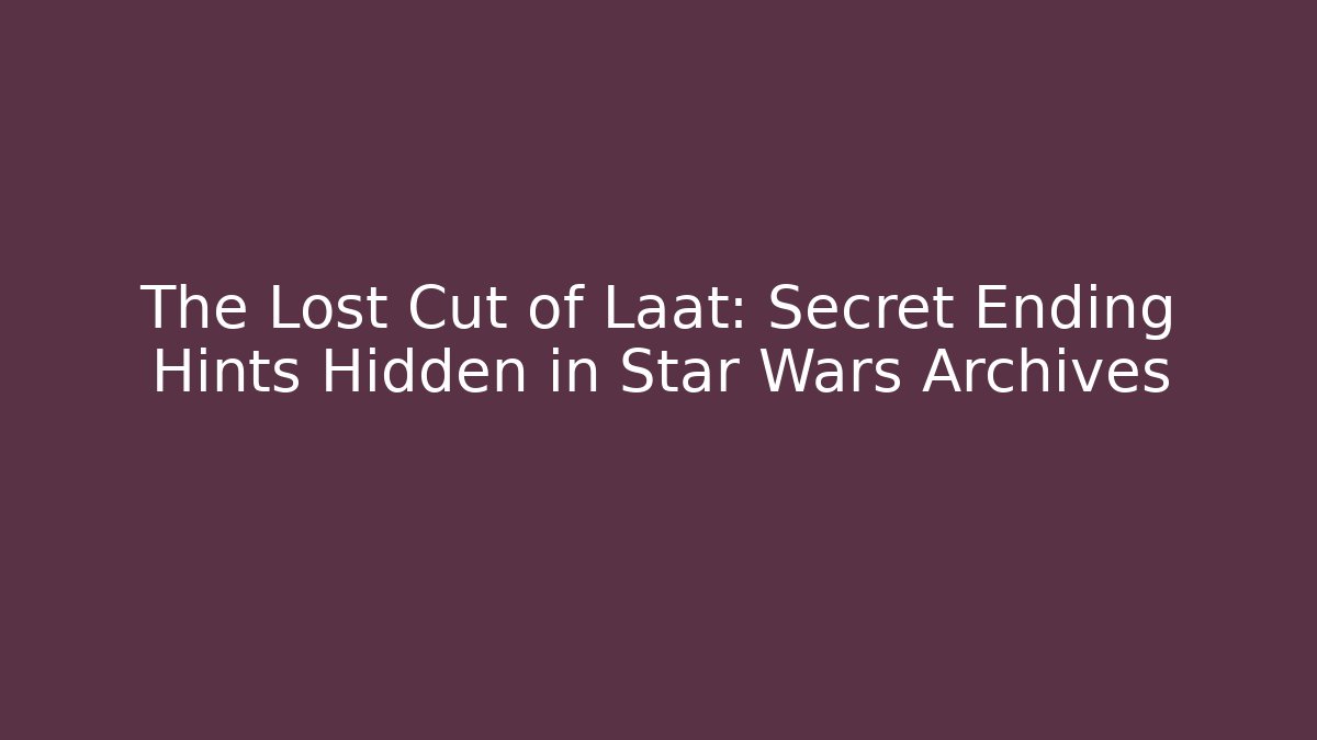 The Lost Cut of Laat: Secret Ending Hints Hidden in Star Wars Archives