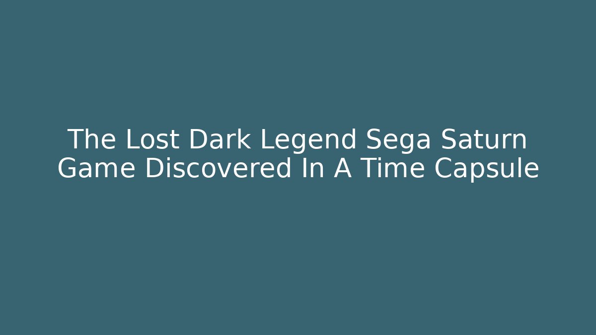 The Lost Dark Legend Sega Saturn Game Discovered In A Time Capsule