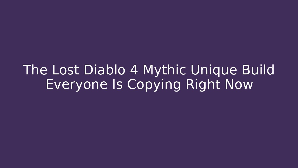 The Lost Diablo 4 Mythic Unique Build Everyone Is Copying Right Now