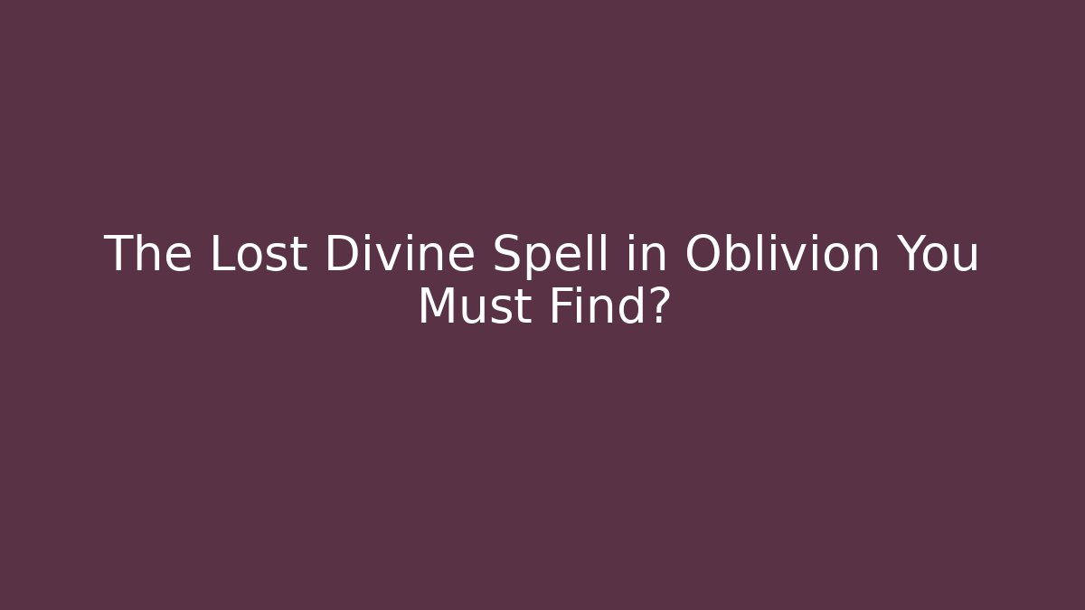 The Lost Divine Spell in Oblivion You Must Find?