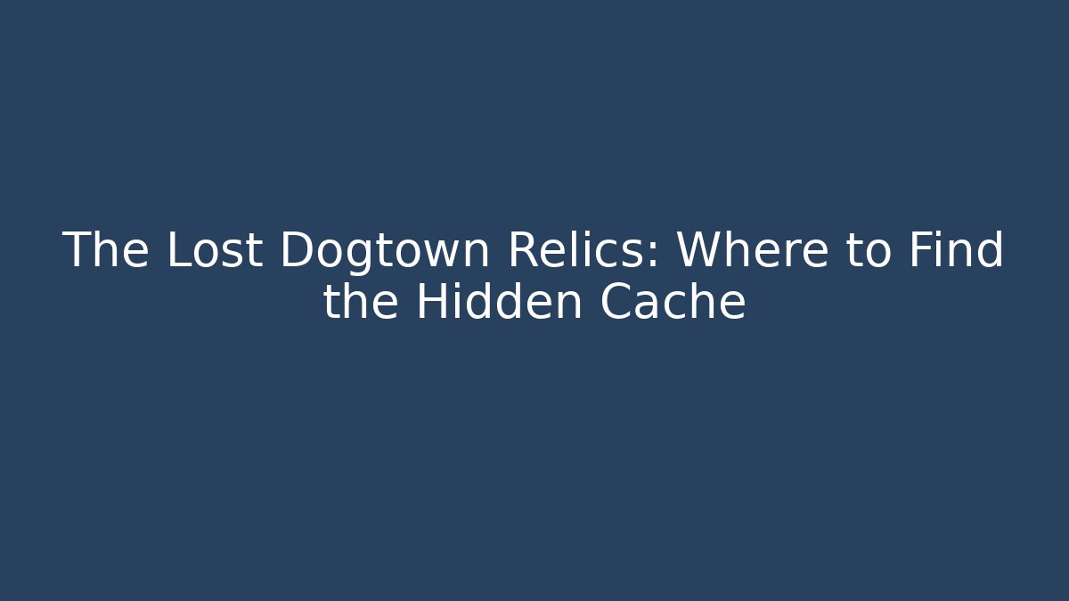The Lost Dogtown Relics: Where to Find the Hidden Cache