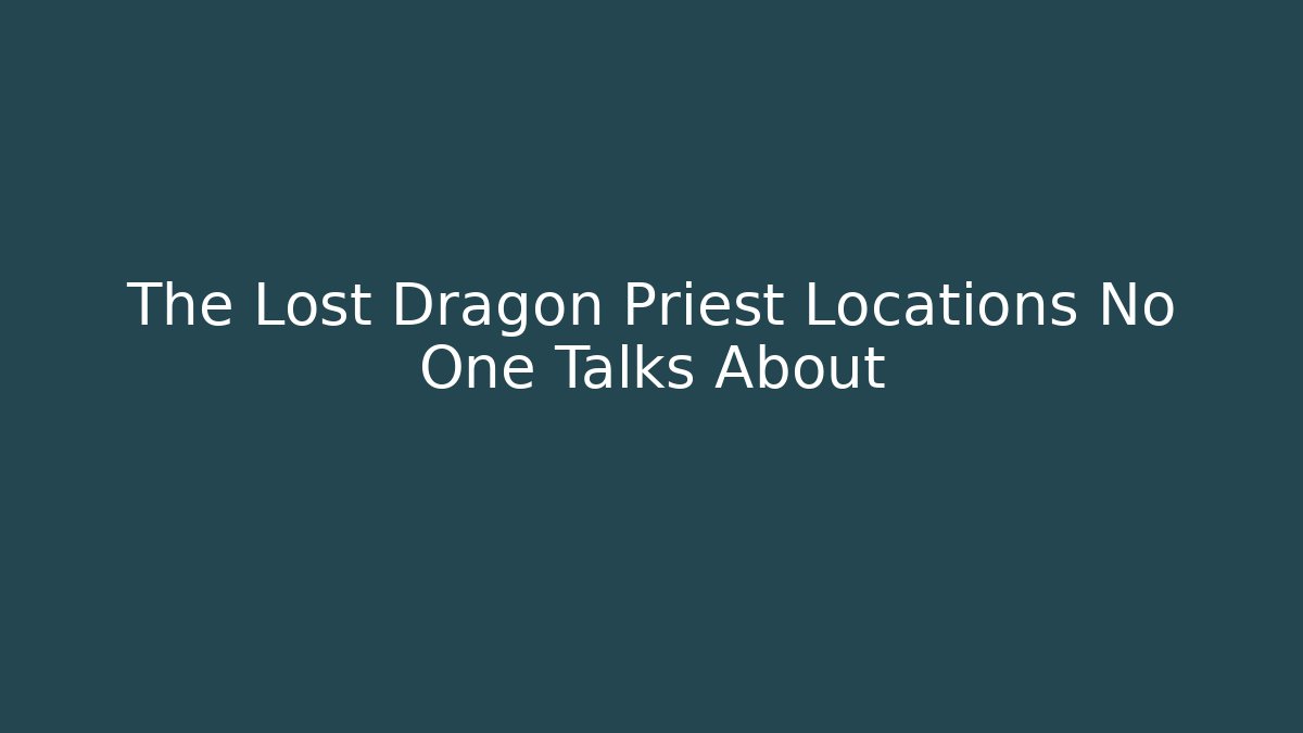 The Lost Dragon Priest Locations No One Talks About