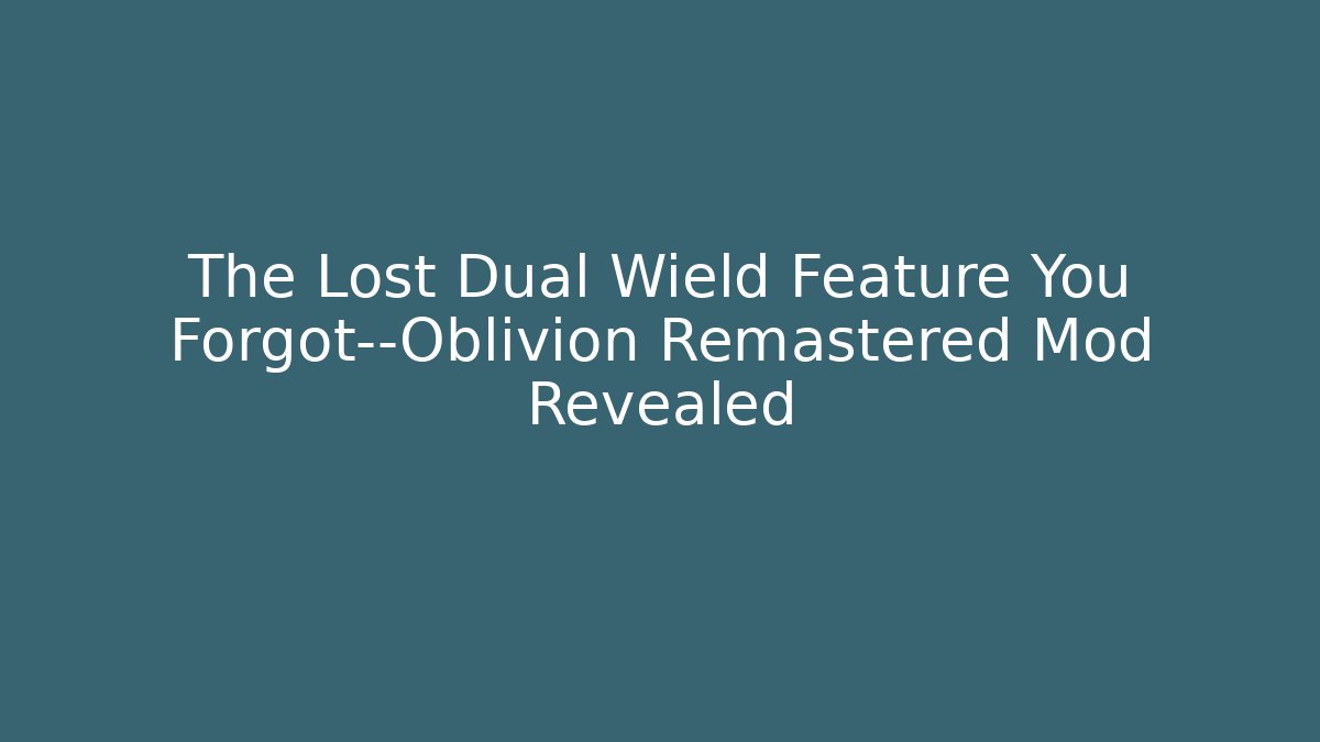 The Lost Dual Wield Feature You Forgot—Oblivion Remastered Mod Revealed