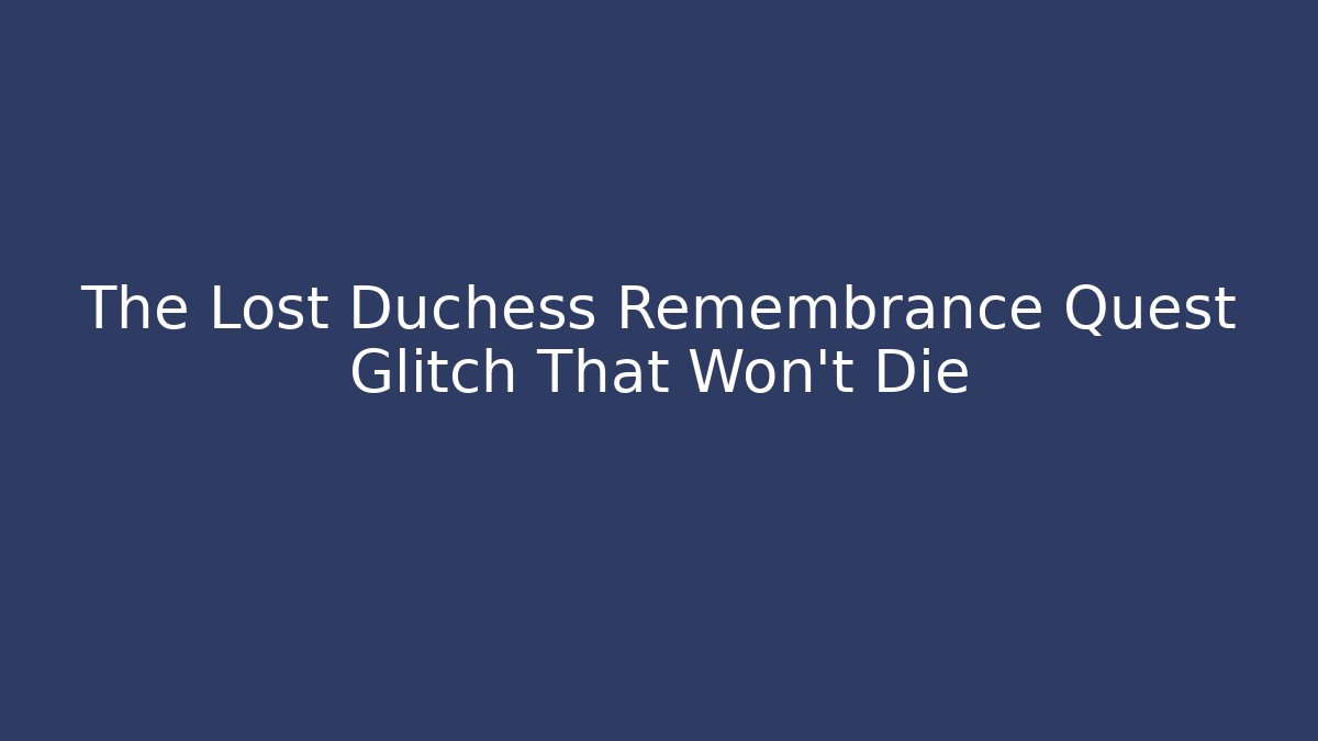 The Lost Duchess Remembrance Quest Glitch That Won't Die