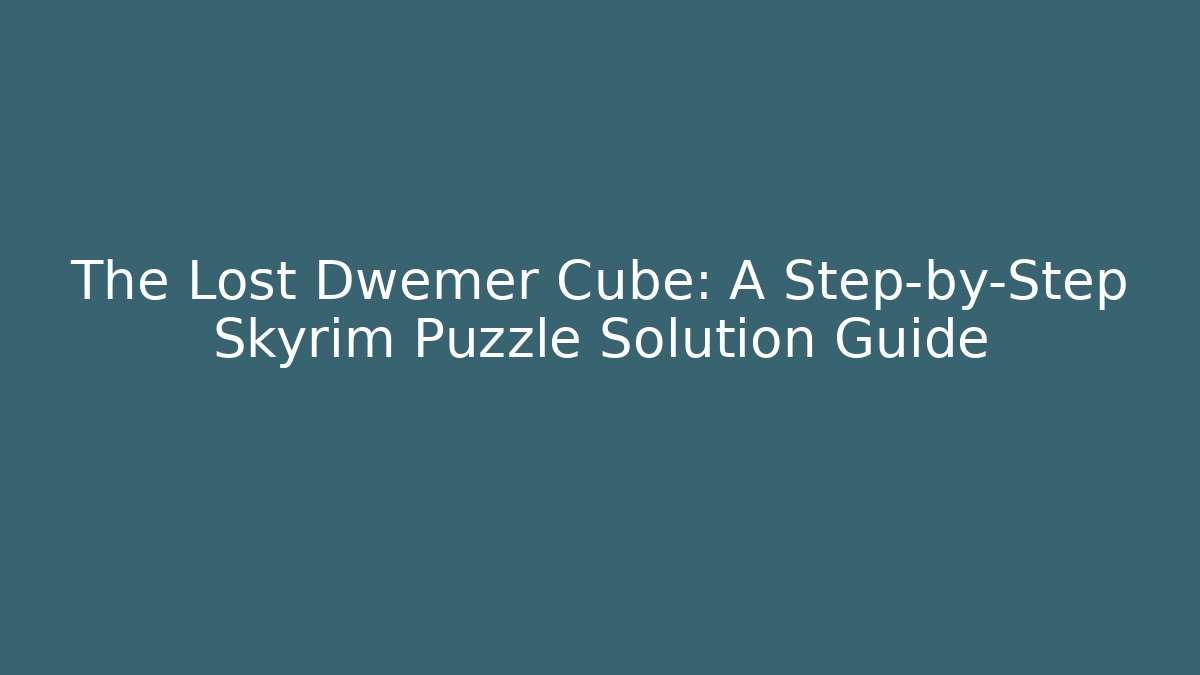 The Lost Dwemer Cube: A Step-by-Step Skyrim Puzzle Solution Guide