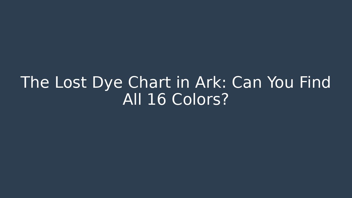 The Lost Dye Chart in Ark: Can You Find All 16 Colors?