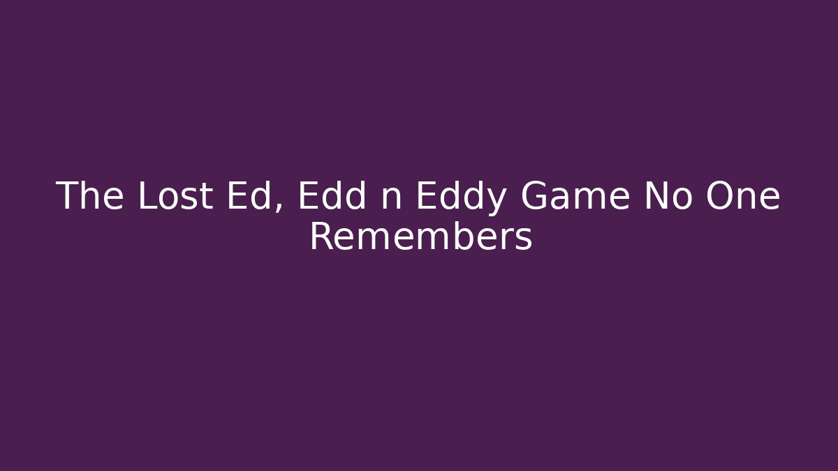 The Lost Ed, Edd n Eddy Game No One Remembers