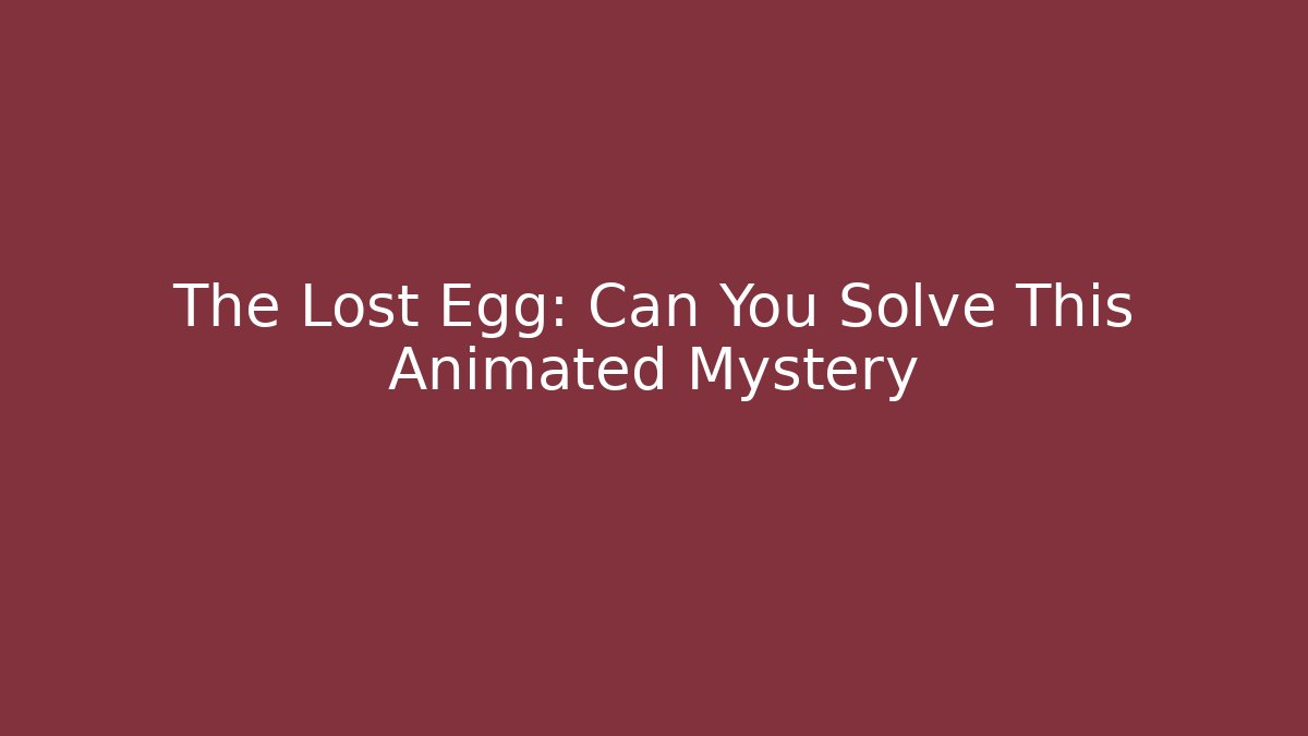 The Lost Egg: Can You Solve This Animated Mystery